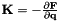 ${\bf K} = -\frac{\partial{\bf F}}{\partial {\bf q}}$