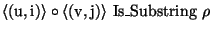 \( \langle (\textrm{u},\textrm{i})\rangle \circ \langle (\textrm{v},\textrm{j})\rangle \, \, \textrm{Is}\_\textrm{Substring}\, \, \rho \)