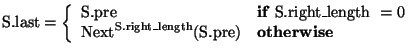 \( \mathrm{S}.\textrm{last}=\left\{ \begin{array}{ll}
\textrm{S}.\textrm{pre} & ...
...hrm{length}}(\textrm{S}.\textrm{pre}) & \mathbf{otherwise}
\end{array}\right. \)